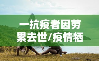 一抗疫者因劳累去世/疫情牺牲的医护人员 一抗疫者因劳累去世/疫情牺牲的医护人员