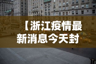 【浙江疫情最新消息今天封城了/浙江疫情最新情况今日新增】 【浙江疫情最新消息今天封城了/浙江疫情最新情况今日新增】
